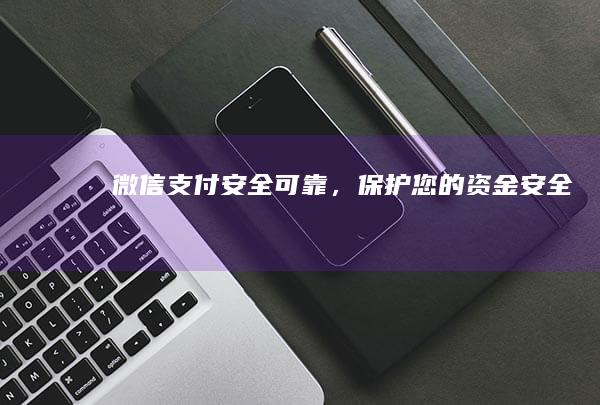 微信支付：安全可靠，保护您的资金安全